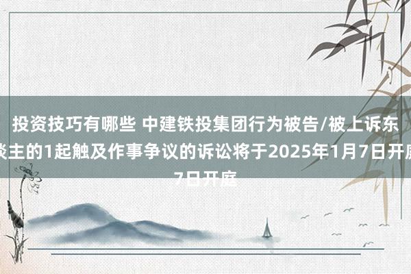 投资技巧有哪些 中建铁投集团行为被告/被上诉东谈主的1起触及作事争议的诉讼将于2025年1月7日开庭