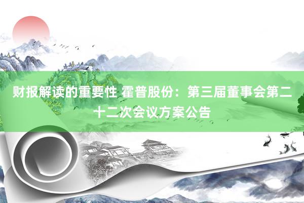 财报解读的重要性 霍普股份：第三届董事会第二十二次会议方案公告