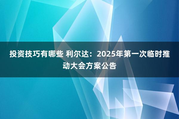 投资技巧有哪些 利尔达：2025年第一次临时推动大会方案公告