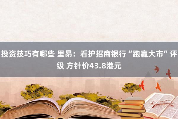 投资技巧有哪些 里昂：看护招商银行“跑赢大市”评级 方针价43.8港元