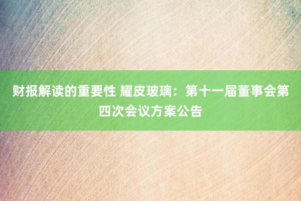 财报解读的重要性 耀皮玻璃：第十一届董事会第四次会议方案公告