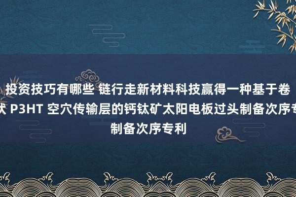 投资技巧有哪些 链行走新材料科技赢得一种基于卷曲状 P3HT 空穴传输层的钙钛矿太阳电板过头制备次序专利