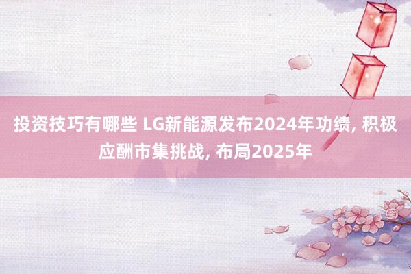 投资技巧有哪些 LG新能源发布2024年功绩, 积极应酬市集挑战, 布局2025年