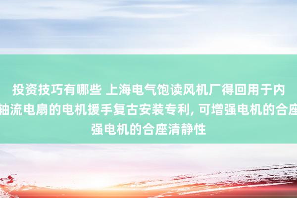 投资技巧有哪些 上海电气饱读风机厂得回用于内置电机轴流电扇的电机援手复古安装专利, 可增强电机的合座清静性