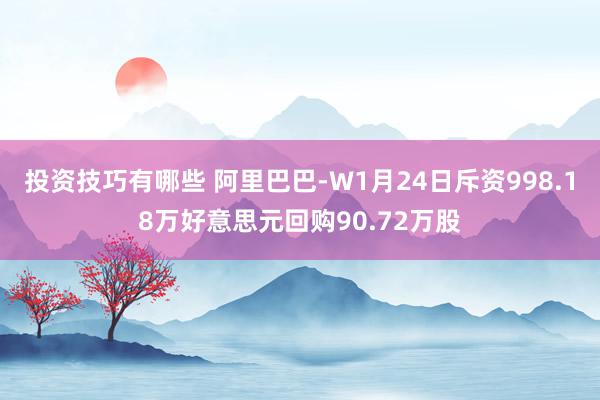 投资技巧有哪些 阿里巴巴-W1月24日斥资998.18万好意思元回购90.72万股