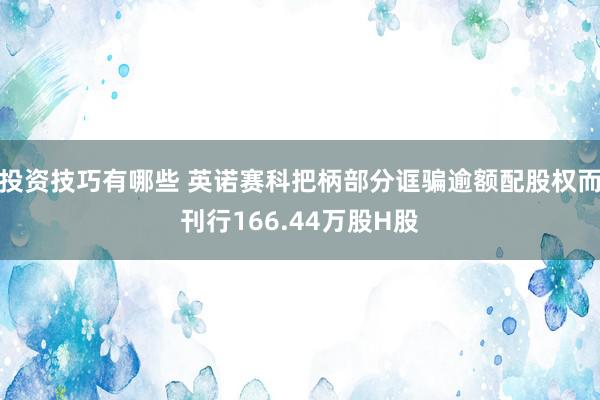 投资技巧有哪些 英诺赛科把柄部分诓骗逾额配股权而刊行166.44万股H股