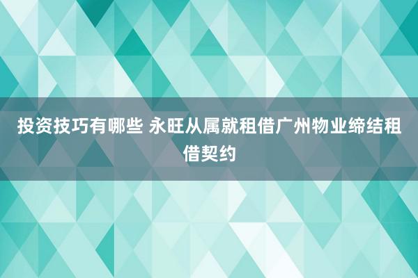 投资技巧有哪些 永旺从属就租借广州物业缔结租借契约