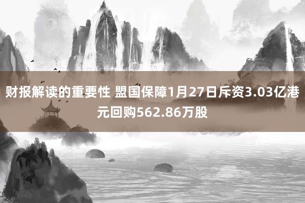 财报解读的重要性 盟国保障1月27日斥资3.03亿港元回购562.86万股