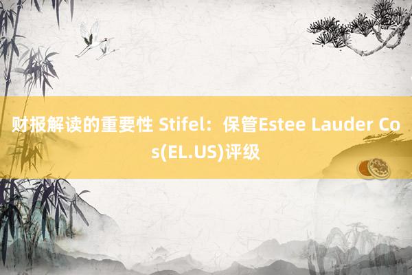 财报解读的重要性 Stifel：保管Estee Lauder Cos(EL.US)评级