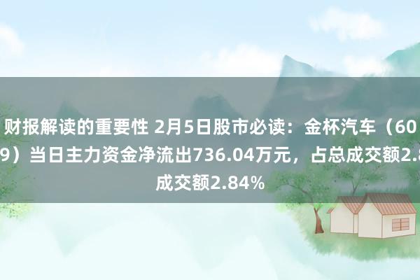 财报解读的重要性 2月5日股市必读：金杯汽车（600609）当日主力资金净流出736.04万元，占总成交额2.84%