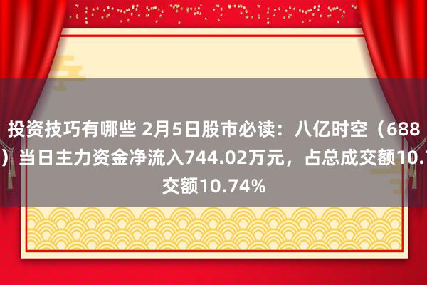 投资技巧有哪些 2月5日股市必读：八亿时空（688181）当日主力资金净流入744.02万元，占总成交额10.74%