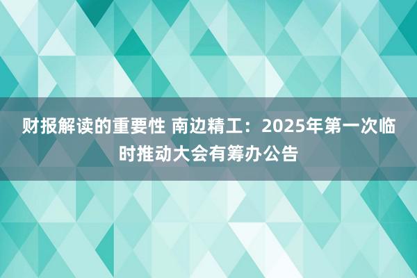 财报解读的重要性 南边精工：2025年第一次临时推动大会有筹办公告