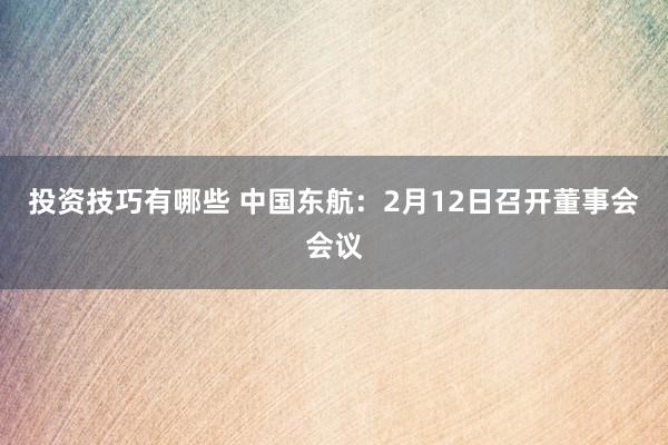 投资技巧有哪些 中国东航：2月12日召开董事会会议