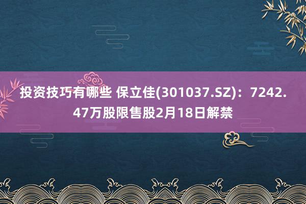 投资技巧有哪些 保立佳(301037.SZ)：7242.47万股限售股2月18日解禁