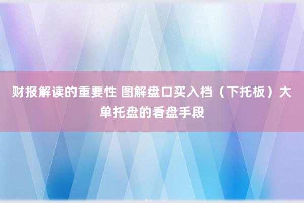 财报解读的重要性 图解盘口买入档（下托板）大单托盘的看盘手段