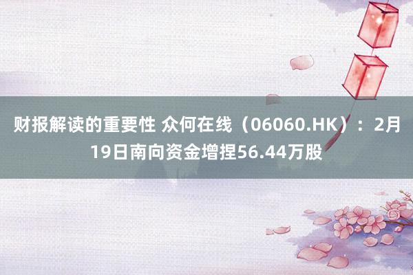 财报解读的重要性 众何在线（06060.HK）：2月19日南向资金增捏56.44万股