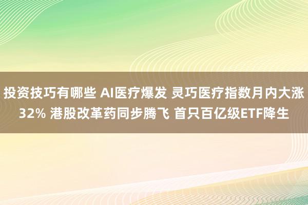 投资技巧有哪些 AI医疗爆发 灵巧医疗指数月内大涨32% 港股改革药同步腾飞 首只百亿级ETF降生