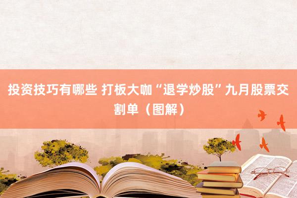 投资技巧有哪些 打板大咖“退学炒股”九月股票交割单（图解）