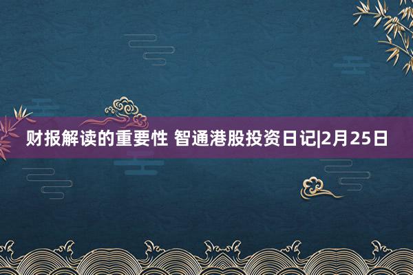 财报解读的重要性 智通港股投资日记|2月25日