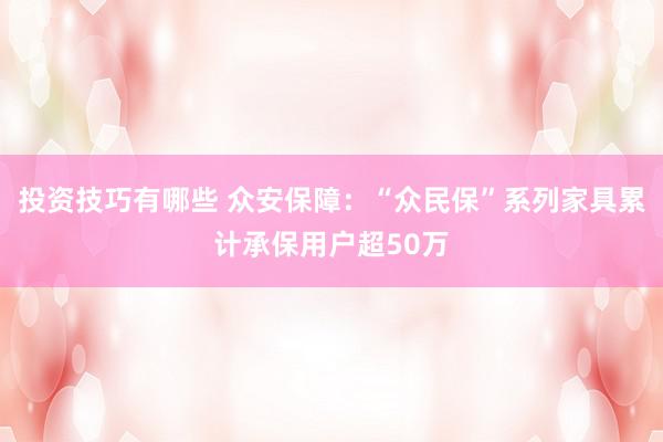 投资技巧有哪些 众安保障：“众民保”系列家具累计承保用户超50万