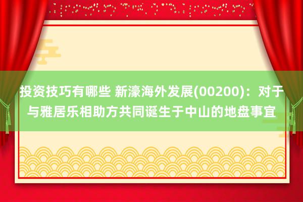 投资技巧有哪些 新濠海外发展(00200)：对于与雅居乐相助方共同诞生于中山的地盘事宜