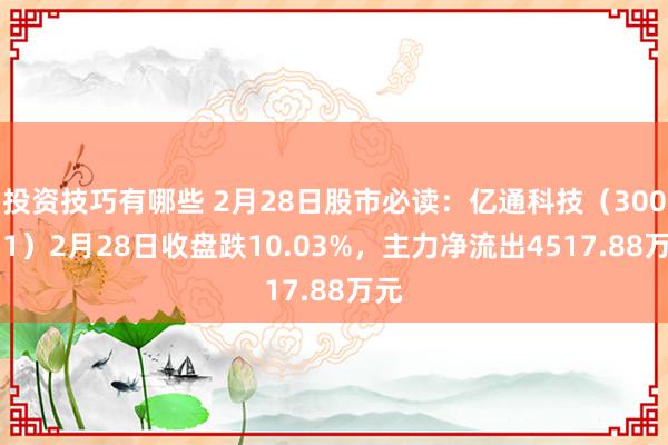 投资技巧有哪些 2月28日股市必读：亿通科技（300211）2月28日收盘跌10.03%，主力净流出4517.88万元