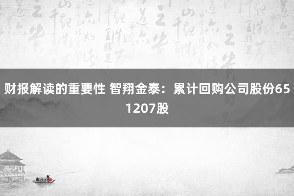 财报解读的重要性 智翔金泰：累计回购公司股份651207股