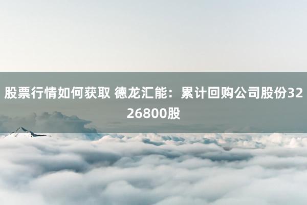 股票行情如何获取 德龙汇能：累计回购公司股份3226800股