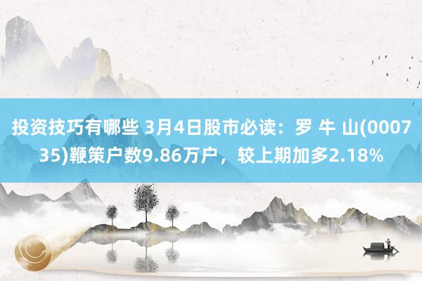 投资技巧有哪些 3月4日股市必读：罗 牛 山(000735)鞭策户数9.86万户，较上期加多2.18%