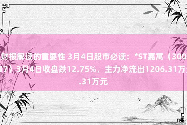 财报解读的重要性 3月4日股市必读：*ST嘉寓（300117）3月4日收盘跌12.75%，主力净流出1206.31万元