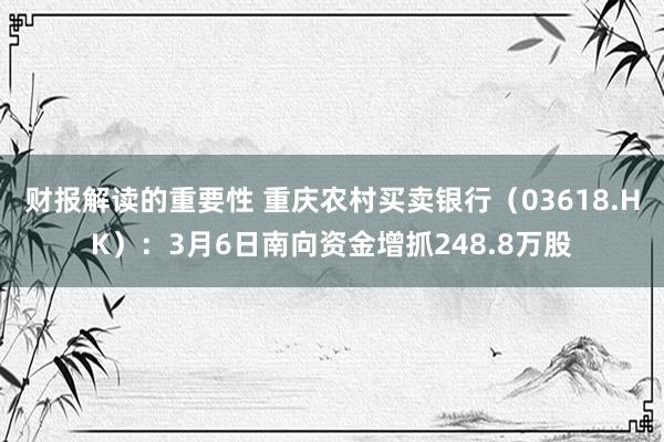 财报解读的重要性 重庆农村买卖银行（03618.HK）：3月6日南向资金增抓248.8万股