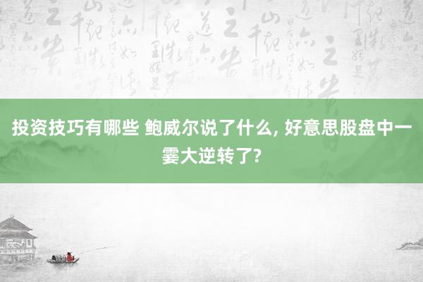 投资技巧有哪些 鲍威尔说了什么, 好意思股盘中一霎大逆转了?