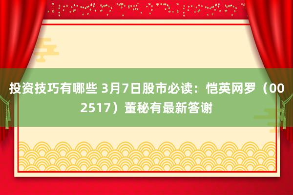 投资技巧有哪些 3月7日股市必读：恺英网罗（002517）董秘有最新答谢