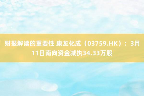 财报解读的重要性 康龙化成（03759.HK）：3月11日南向资金减执34.33万股