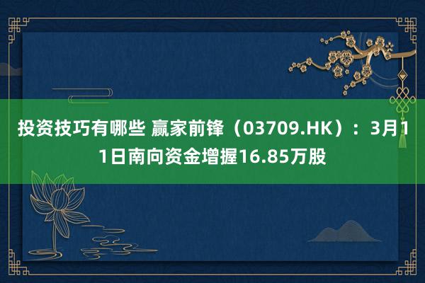 投资技巧有哪些 赢家前锋（03709.HK）：3月11日南向资金增握16.85万股