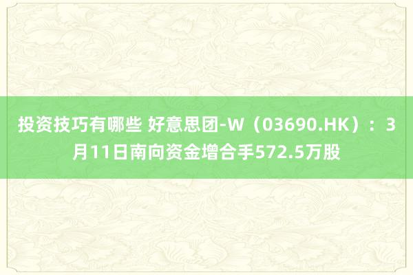 投资技巧有哪些 好意思团-W（03690.HK）：3月11日南向资金增合手572.5万股