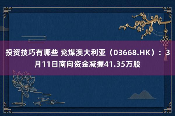 投资技巧有哪些 兖煤澳大利亚（03668.HK）：3月11日南向资金减握41.35万股