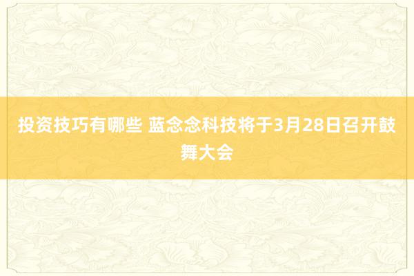 投资技巧有哪些 蓝念念科技将于3月28日召开鼓舞大会