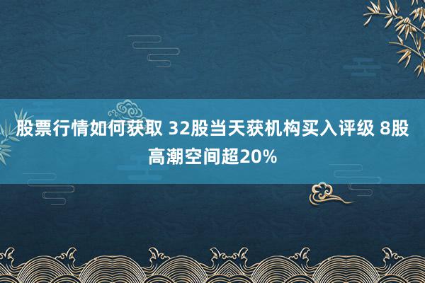 股票行情如何获取 32股当天获机构买入评级 8股高潮空间超20%