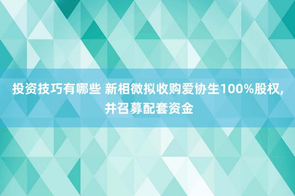 投资技巧有哪些 新相微拟收购爱协生100%股权, 并召募配套资金