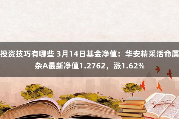 投资技巧有哪些 3月14日基金净值：华安精采活命羼杂A最新净值1.2762，涨1.62%