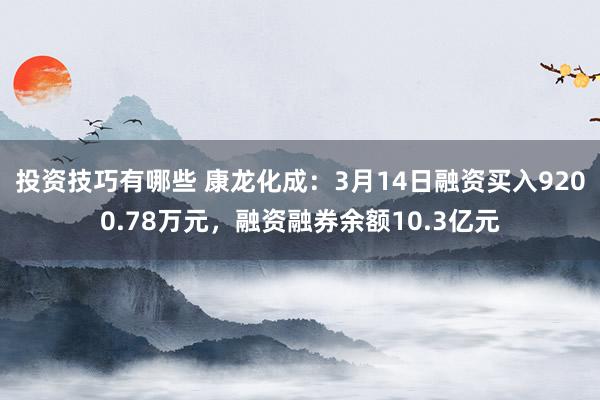 投资技巧有哪些 康龙化成：3月14日融资买入9200.78万元，融资融券余额10.3亿元