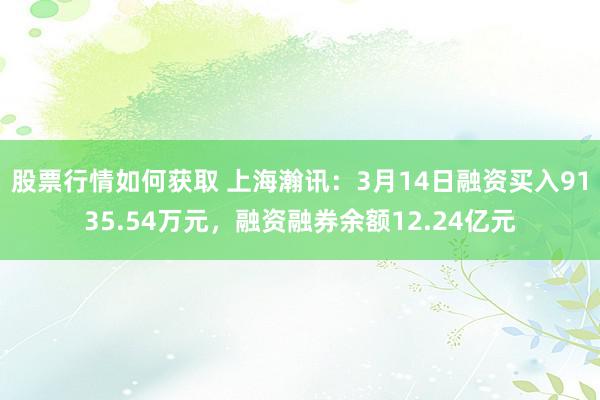 股票行情如何获取 上海瀚讯：3月14日融资买入9135.54万元，融资融券余额12.24亿元