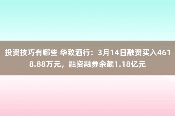 投资技巧有哪些 华致酒行：3月14日融资买入4618.88万元，融资融券余额1.18亿元