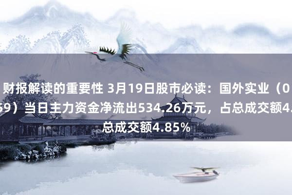 财报解读的重要性 3月19日股市必读：国外实业（000159）当日主力资金净流出534.26万元，占总成交额4.85%