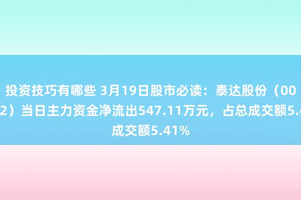 投资技巧有哪些 3月19日股市必读：泰达股份（000652）当日主力资金净流出547.11万元，占总成交额5.41%