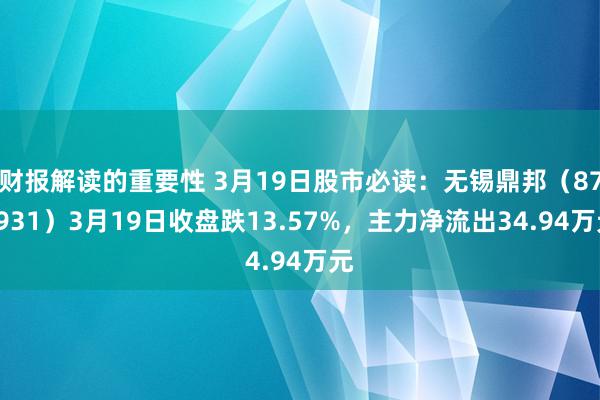 财报解读的重要性 3月19日股市必读：无锡鼎邦（872931）3月19日收盘跌13.57%，主力净流出34.94万元