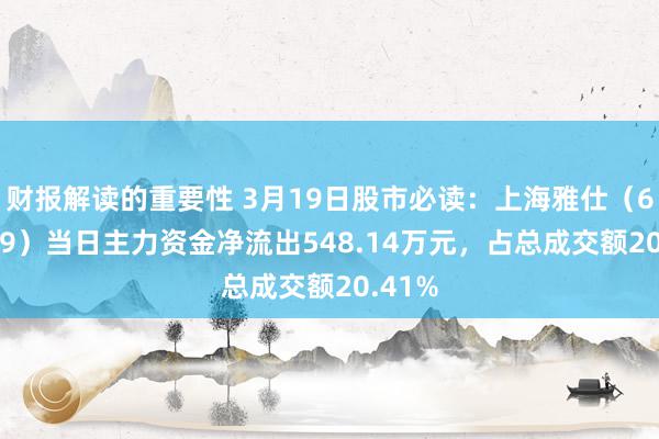 财报解读的重要性 3月19日股市必读：上海雅仕（603329）当日主力资金净流出548.14万元，占总成交额20.41%